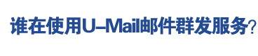 谁在使用U-Mail邮件群发服务？