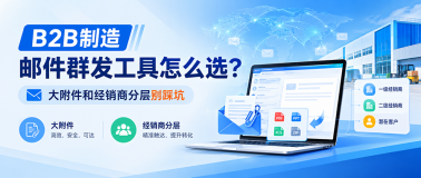 B2B制造邮件群发工具怎么选？大附件和经销商分层别踩坑
