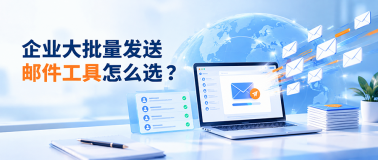 企业大批量发送邮件工具怎么选？2026年主流平台横向评测与避坑指南